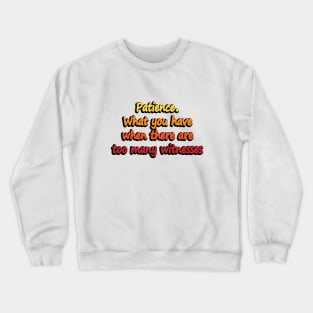 Patience What you have when there are too many witnesses - Patience Definition Funny Saying Crewneck Sweatshirt